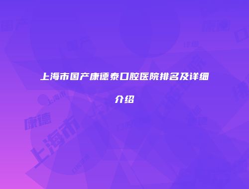 上海市国产康德泰口腔医院排名及详细介绍