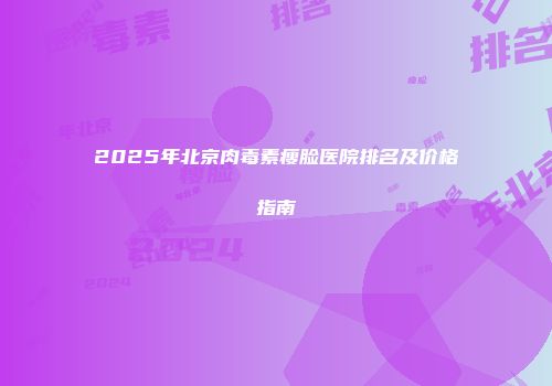 2025年北京肉毒素瘦脸医院排名及价格指南