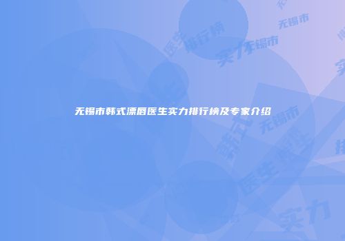 无锡市韩式漂唇医生实力排行榜及专家介绍