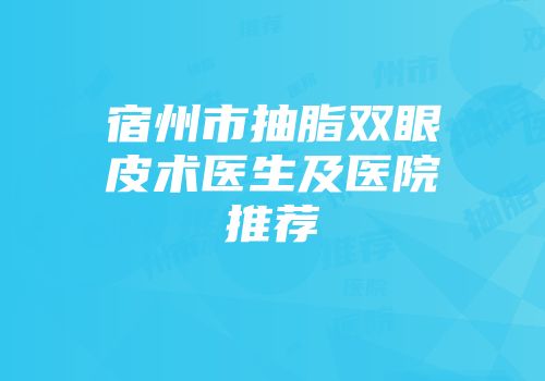 宿州市抽脂双眼皮术医生及医院推荐