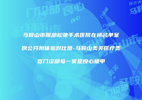 马鞍山市腹部松弛手术医院在榜名单案例公开附体验对比图-马鞍山美芙医疗美容门诊部每一家是良心腿甲