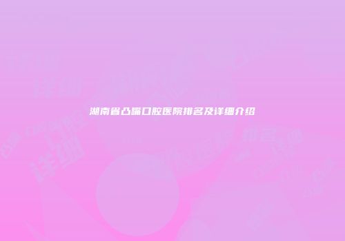 湖南省凸嘴口腔医院排名及详细介绍