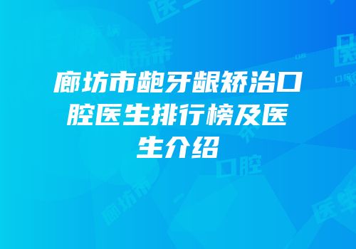 廊坊市龅牙龈矫治口腔医生排行榜及医生介绍