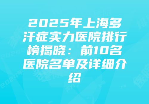 2025年上海多汗症实力医院排行榜揭晓：前10名医院名单及详细介绍