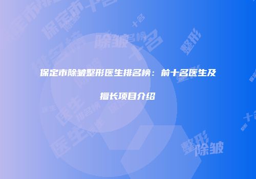 保定市除皱整形医生排名榜：前十名医生及擅长项目介绍
