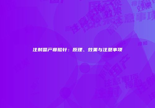 注射国产瘦脸针：原理、效果与注意事项