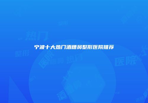 宁波十大热门酒糟鼻整形医院推荐