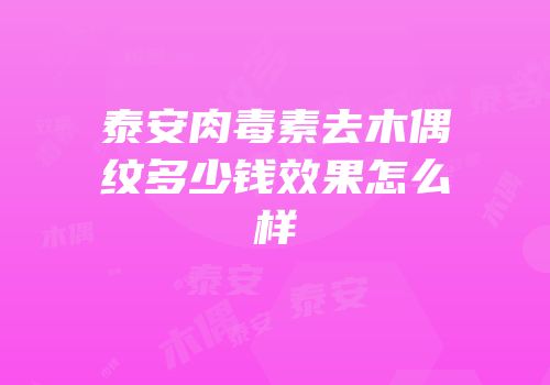 泰安肉毒素去木偶纹多少钱效果怎么样