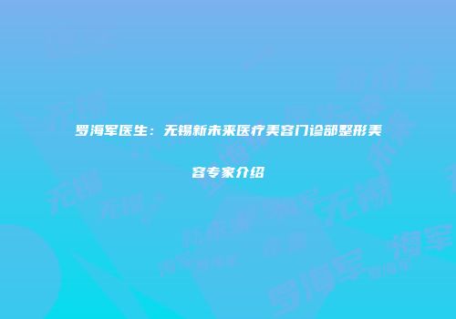 罗海军医生：无锡新未来医疗美容门诊部整形美容专家介绍