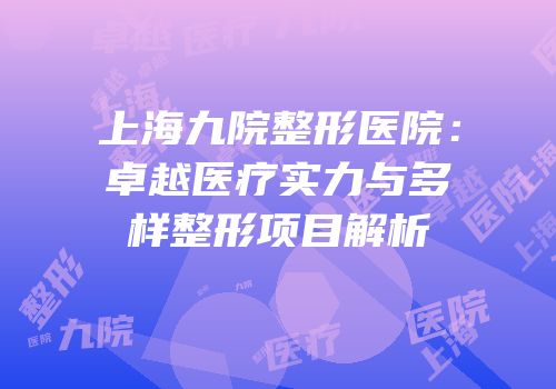 上海九院整形医院：卓越医疗实力与多样整形项目解析