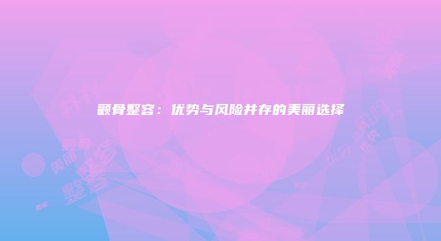 颧骨整容：优势与风险并存的美丽选择