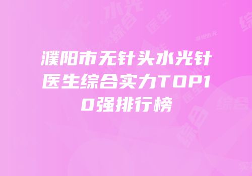 濮阳市无针头水光针医生综合实力TOP10强排行榜