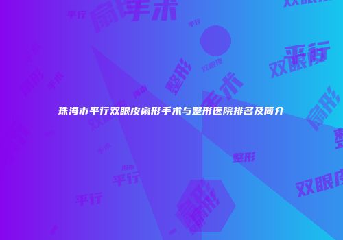 珠海市平行双眼皮扇形手术与整形医院排名及简介