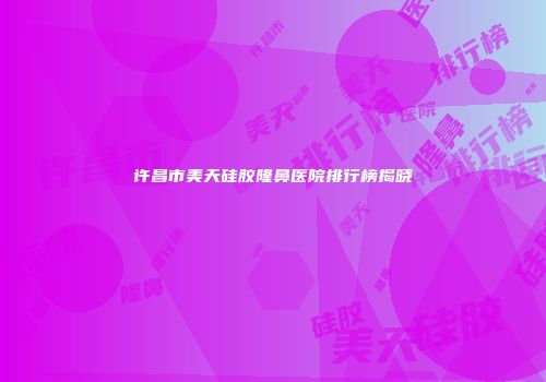 许昌市美天硅胶隆鼻医院排行榜揭晓