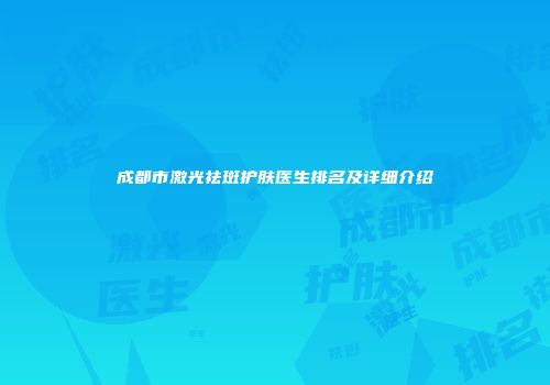 成都市激光祛斑护肤医生排名及详细介绍