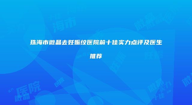 珠海市微晶去妊娠纹医院前十佳实力点评及医生推荐