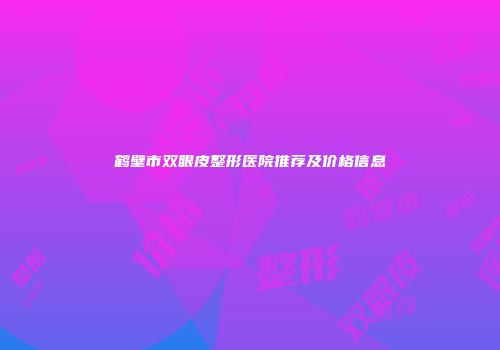 鹤壁市双眼皮整形医院推荐及价格信息