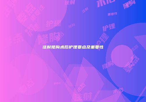 注射隆胸术后护理要点及重要性
