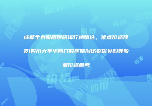 成都全身吸脂医院排行榜精选，优点价格预览!四川大学华西口腔医院创伤整形外科等收费价格参考