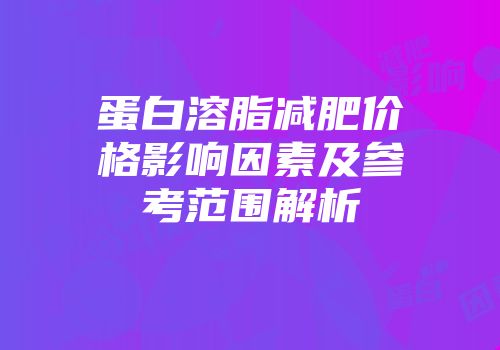 蛋白溶脂减肥价格影响因素及参考范围解析