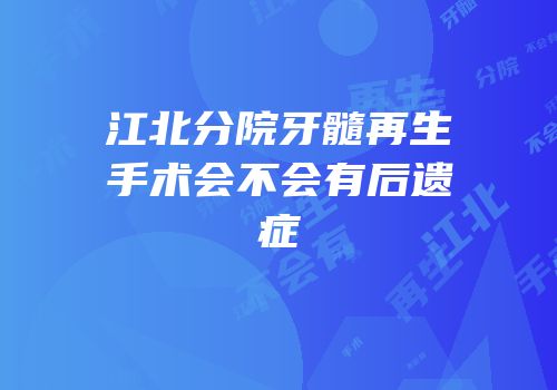江北分院牙髓再生手术会不会有后遗症