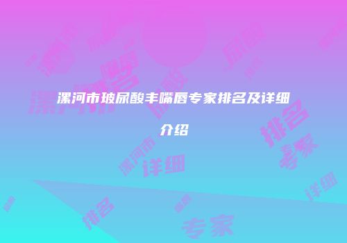 漯河市玻尿酸丰嘴唇专家排名及详细介绍