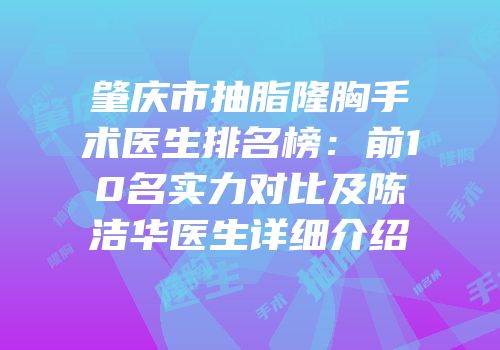 肇庆市抽脂隆胸手术医生排名榜：前10名实力对比及陈洁华医生详细介绍