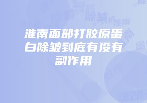 淮南面部打胶原蛋白除皱到底有没有副作用