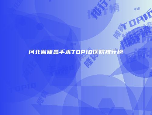 河北省隆鼻手术TOP10医院排行榜
