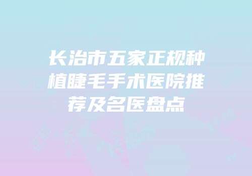 长治市五家正规种植睫毛手术医院推荐及名医盘点