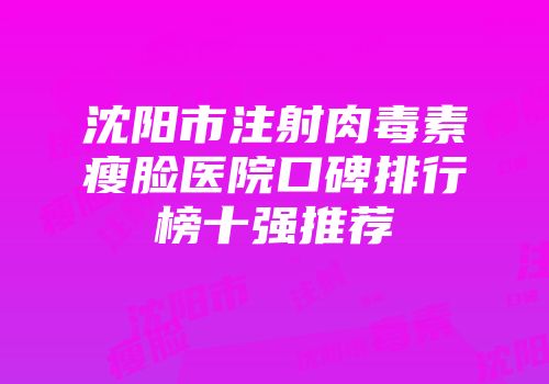 沈阳市注射肉毒素瘦脸医院口碑排行榜十强推荐