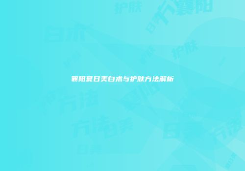 襄阳夏日美白术与护肤方法解析