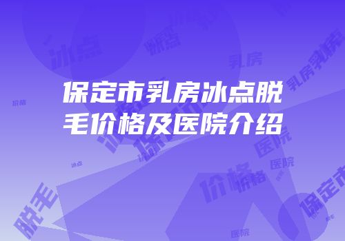 保定市乳房冰点脱毛价格及医院介绍