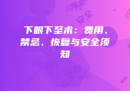 下眼下至术：费用、禁忌、恢复与安全须知