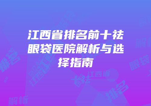 江西省排名前十祛眼袋医院解析与选择指南