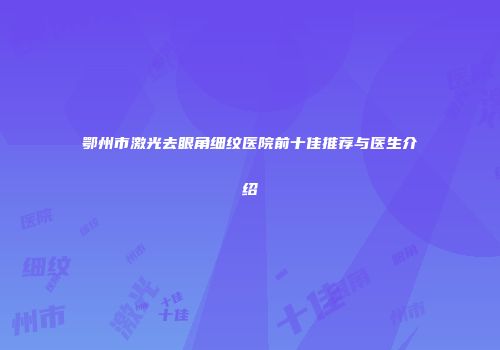 鄂州市激光去眼角细纹医院前十佳推荐与医生介绍