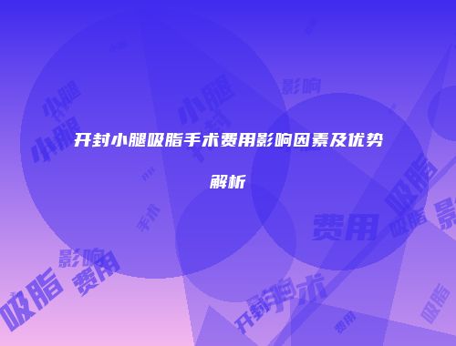 开封小腿吸脂手术费用影响因素及优势解析