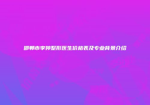 邯郸市李婷整形医生价格表及专业背景介绍