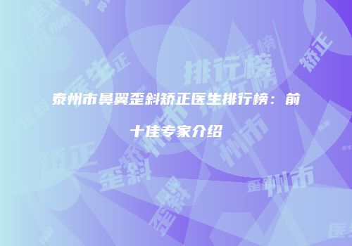 泰州市鼻翼歪斜矫正医生排行榜：前十佳专家介绍