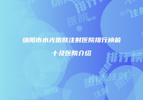 绵阳市水光嫩肤注射医院排行榜前十及医院介绍