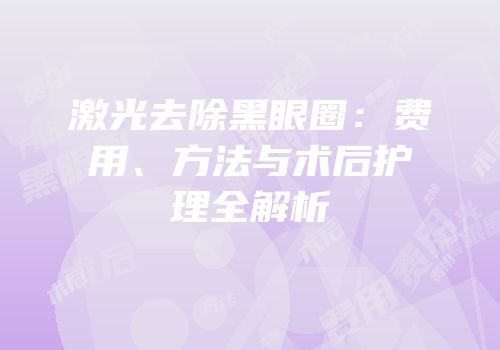 激光去除黑眼圈：费用、方法与术后护理全解析