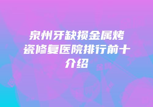 泉州牙缺损金属烤瓷修复医院排行前十介绍
