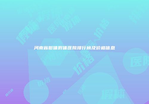 河南省膨体假体医院排行榜及价格信息