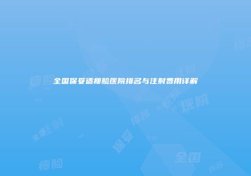 全国保妥适瘦脸医院排名与注射费用详解