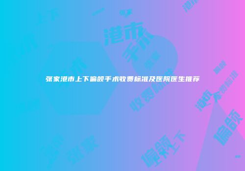 张家港市上下偏颌手术收费标准及医院医生推荐