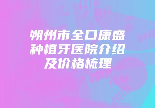 朔州市全口康盛种植牙医院介绍及价格梳理