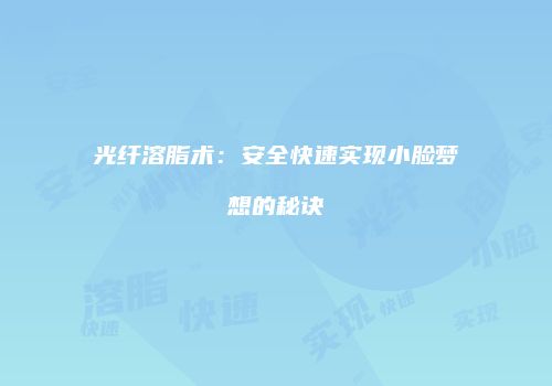 光纤溶脂术：安全快速实现小脸梦想的秘诀