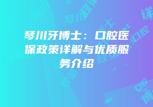 琴川牙博士：口腔医保政策详解与优质服务介绍
