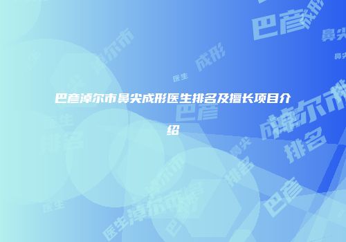 巴彦淖尔市鼻尖成形医生排名及擅长项目介绍