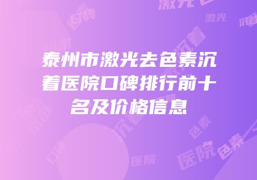 泰州市激光去色素沉着医院口碑排行前十名及价格信息